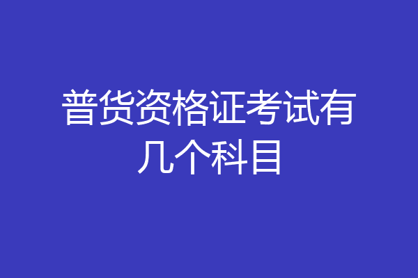 普货资格证考试有几个科目