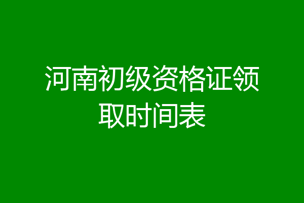 河南初级资格证领取时间表
