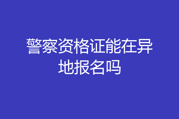 警察资格证能在异地报名吗