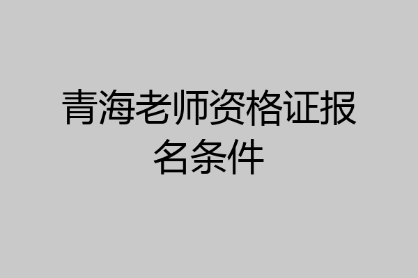 青海老师资格证报名条件