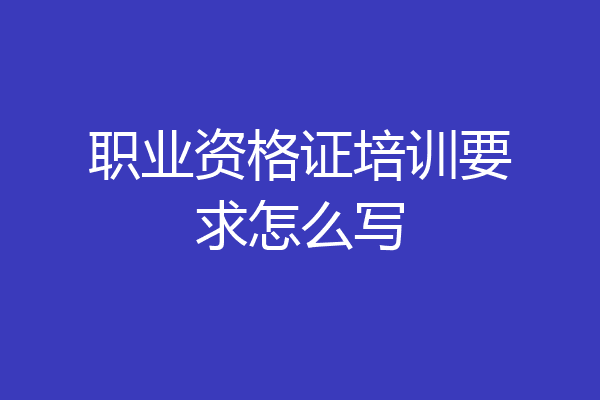 职业资格证培训要求怎么写