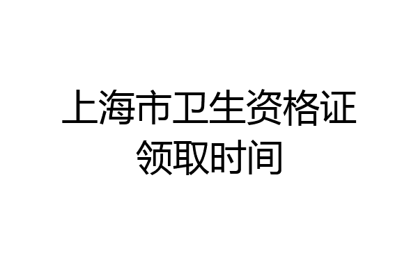 上海市卫生资格证领取时间