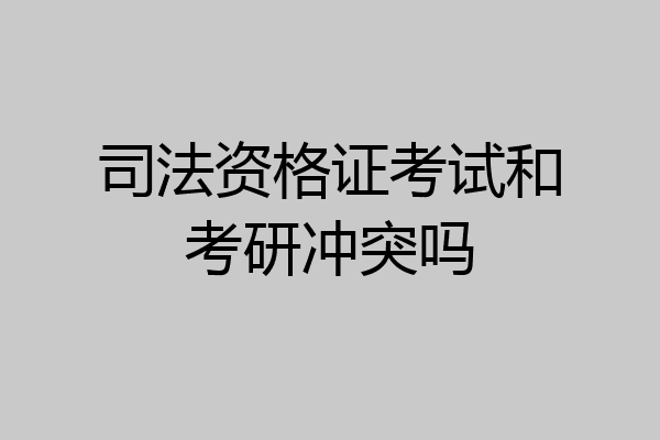 司法资格证考试和考研冲突吗