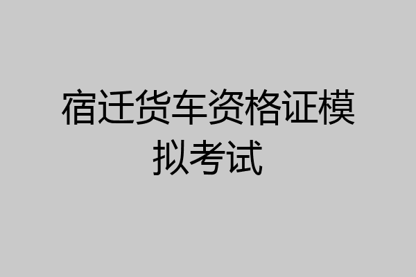 宿迁货车资格证模拟考试