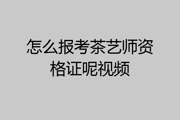 怎么报考茶艺师资格证呢视频