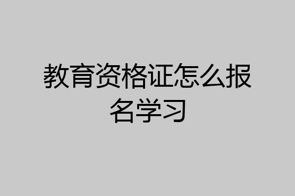 教育资格证怎么报名学习