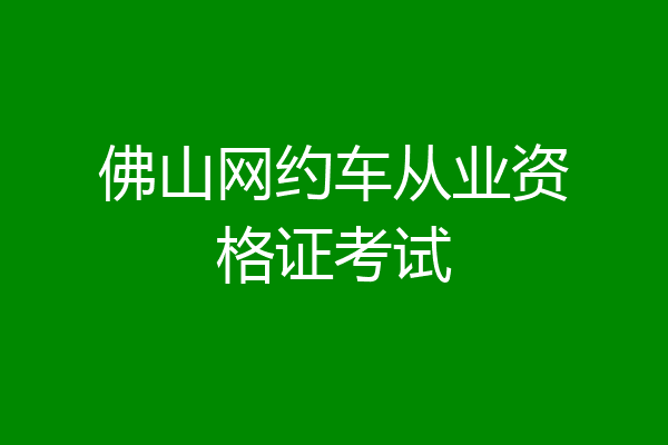 佛山网约车从业资格证考试