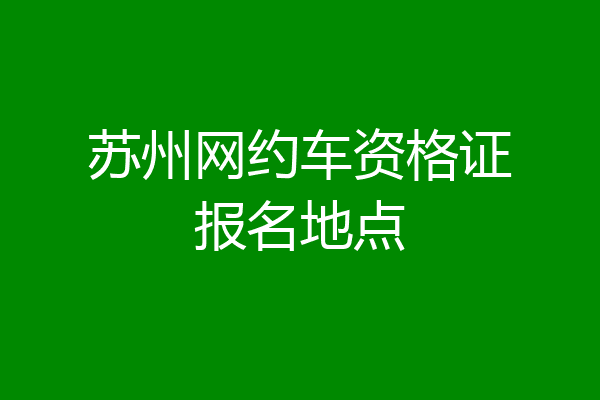 苏州网约车资格证报名地点