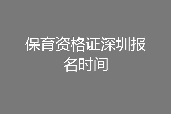 保育资格证深圳报名时间