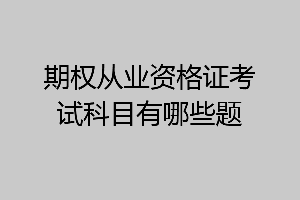 期权从业资格证考试科目有哪些题