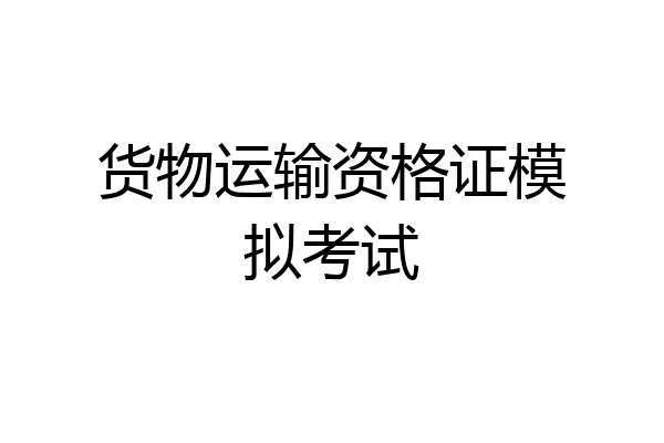 货物运输资格证模拟考试