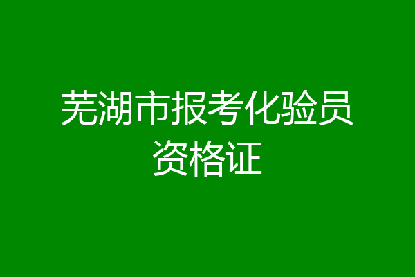 芜湖市报考化验员资格证