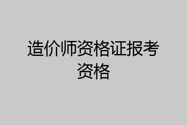 造价师资格证报考资格