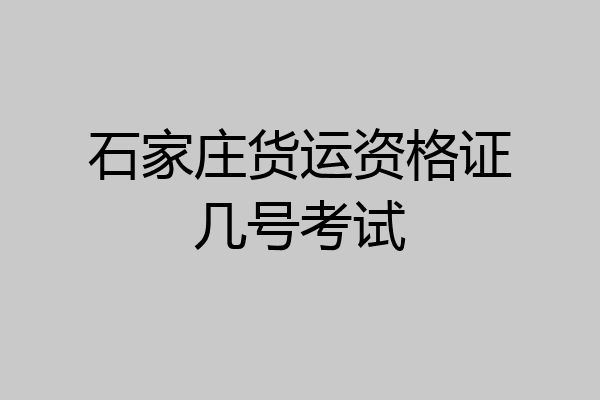 石家庄货运资格证几号考试