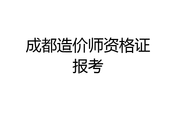 成都造价师资格证报考