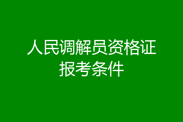 人民调解员资格证报考条件