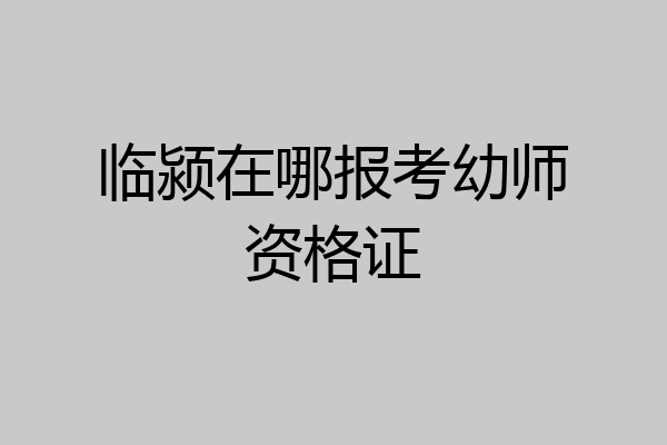 临颍在哪报考幼师资格证
