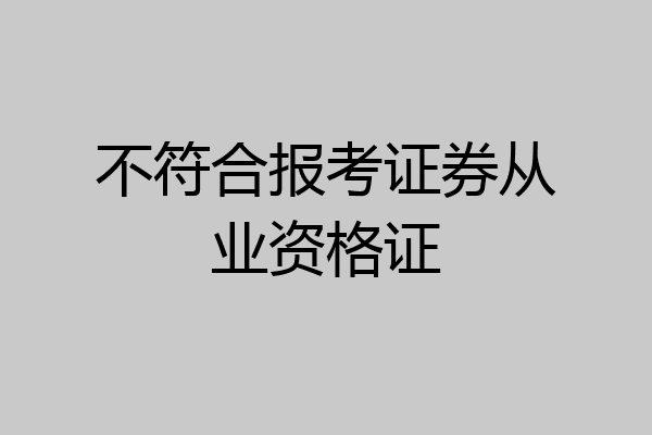 不符合报考证券从业资格证