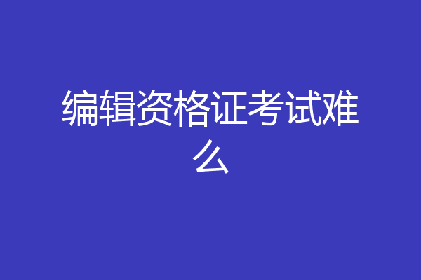 编辑资格证考试难么