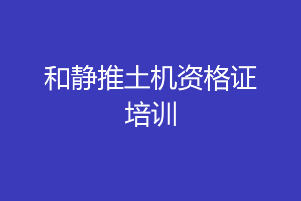 和静推土机资格证培训