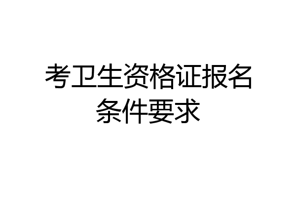 考卫生资格证报名条件要求