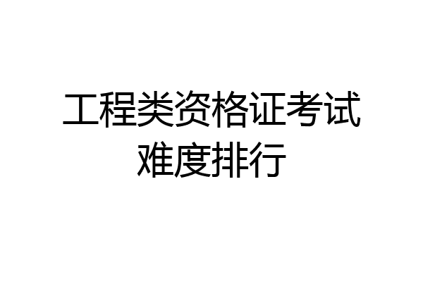 工程类资格证考试难度排行