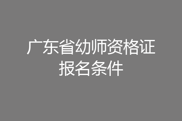 广东省幼师资格证报名条件