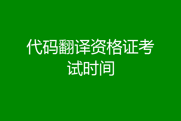 代码翻译资格证考试时间