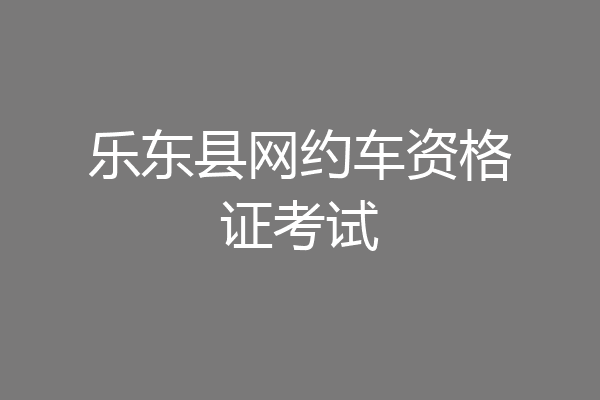 乐东县网约车资格证考试