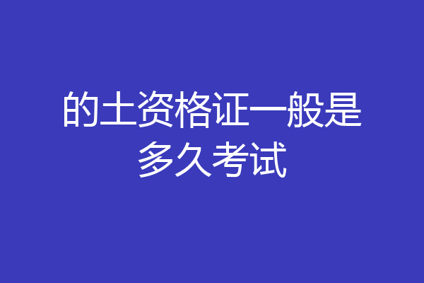 的土资格证一般是多久考试