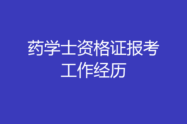 药学士资格证报考工作经历