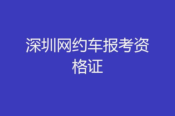 深圳网约车报考资格证