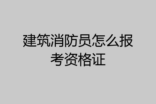 建筑消防员怎么报考资格证