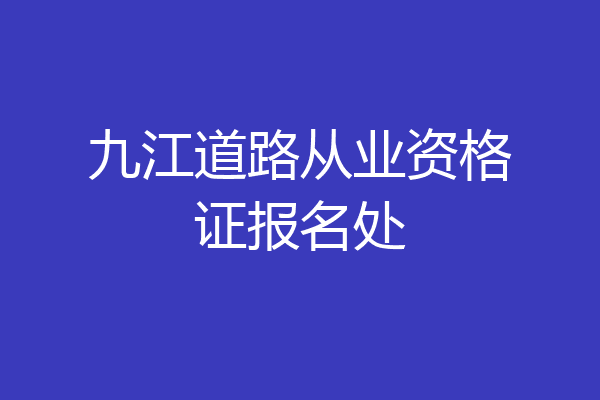 九江道路从业资格证报名处