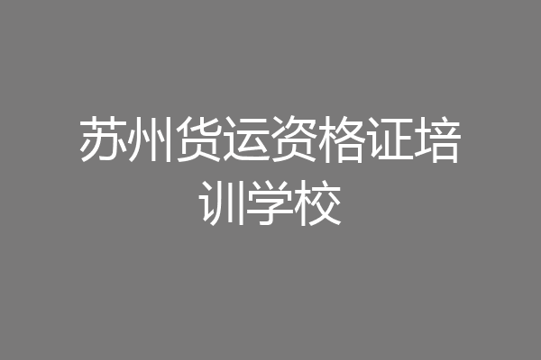 苏州货运资格证培训学校