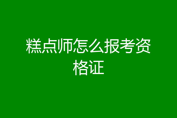 糕点师怎么报考资格证