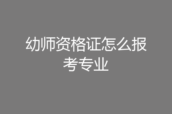 幼师资格证怎么报考专业