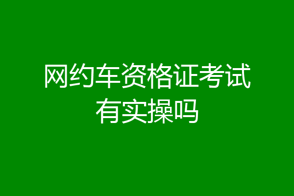 网约车资格证考试有实操吗