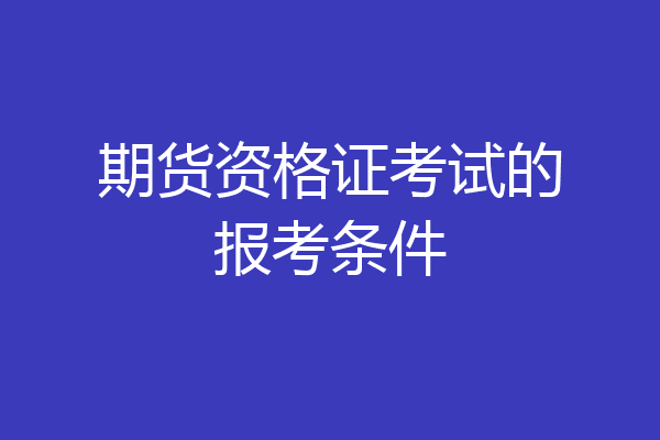 期货资格证考试的报考条件