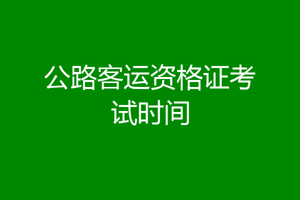 公路客运资格证考试时间