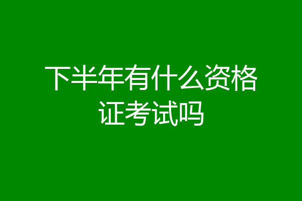 下半年有什么资格证考试吗