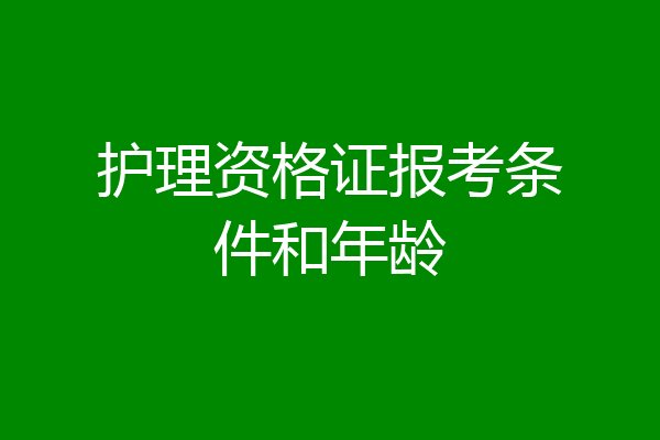护理资格证报考条件和年龄