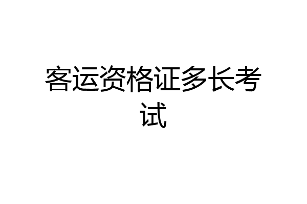 客运资格证多长考试