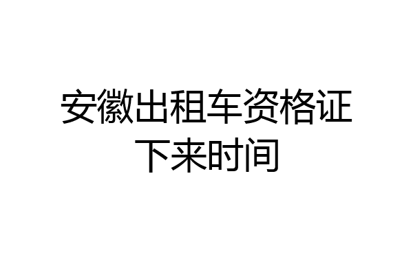 安徽出租车资格证下来时间