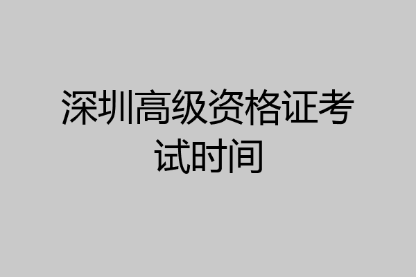 深圳高级资格证考试时间