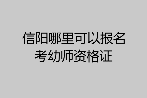 信阳哪里可以报名考幼师资格证