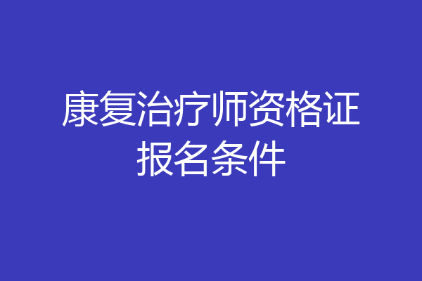 康复治疗师资格证报名条件