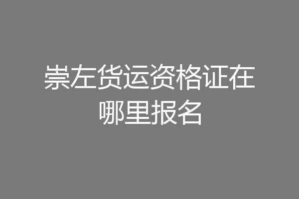 崇左货运资格证在哪里报名