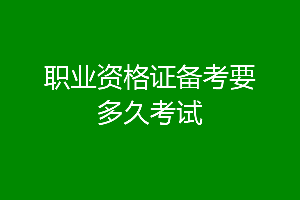 职业资格证备考要多久考试