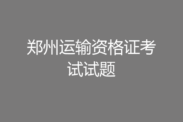 郑州运输资格证考试试题